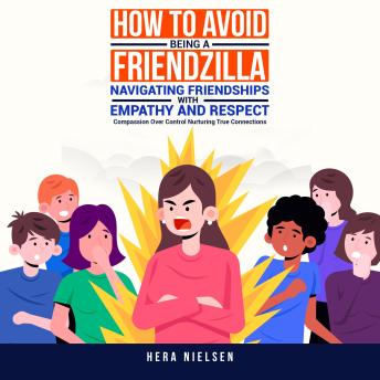 How to avoid being a friendzilla: Navigating friendships with empathy and respect: Compassion over control nurturing true connections