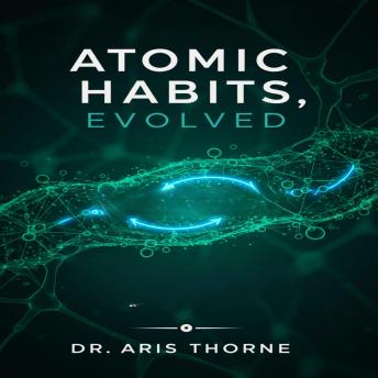 Atomic Habits, Evolved: The Neuroscience of Habit Loops and Proven Strategies to Break Bad Routines, Build Positive Change, and Master Your Daily Life