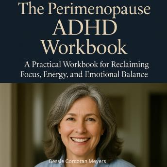 The Perimenopause ADHD Workbook: A Practical Workbook for Reclaiming Focus, Energy, and Emotional Balance