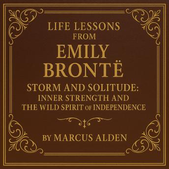 Life Lessons from Emily Brontë: Storm and Solitude: Inner Strength and the Wild Spirit of Independence