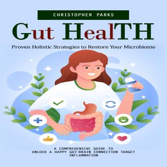 Gut Health: Proven Holistic Strategies to Restore Your Microbiome (A Comprehensive Guide to Unlock a Happy Gut-brain Connection Target Inflammation)