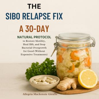 The SIBO Relapse Fix: A 30-Day Natural Protocol to Restore Motility, Heal IBS, and Stop Bacterial Overgrowth for Good (Without Expensive Treatments)