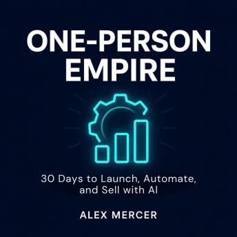 One-Person Empire: 30 Days to Launch, Automate, and Sell with AI