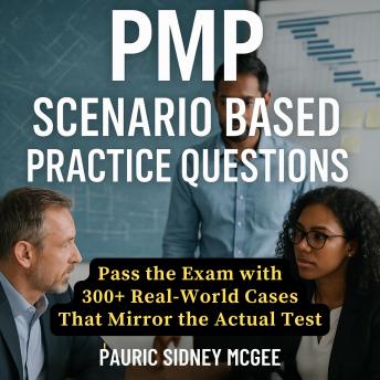 PMP Scenario Based Practice Questions: Pass the Exam with 300+ Real-World Cases That Mirror the Actual Test