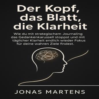 [German] - Der Kopf, das Blatt, die Klarheit: Wie du mit strategischem Journaling das Gedankenkarussell stoppst und mit täglicher Klarheit endlich wieder Fokus für deine wahren Ziele findest.