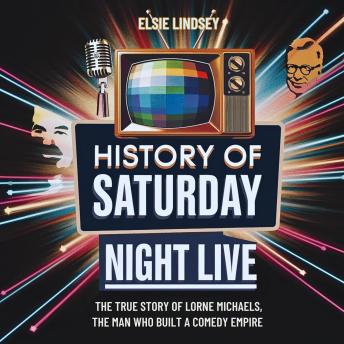 History of Saturday Night Live: The True Story of Lorne Michaels, the Man Who Built a Comedy Empire