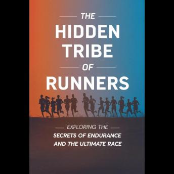 The Hidden Tribe of Runners: Exploring the Secrets of Endurance and the Ultimate Race