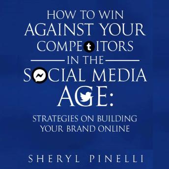How to Win Against Your Competitors in the Social Media Age: Strategies on Building Your Brand Online