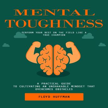 Mental Toughness: Perform Your Best on the Field Like a True Champion (A Practical Guide to Cultivating an Unshakable Mindset That Overcomes Obstacles)