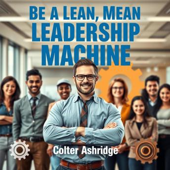 Be a Lean, Mean Leadership Machine: 'Transform your leadership journey! Dive into dynamic audio lessons that empower you to become a Lean, Mean Leadership Machine!'