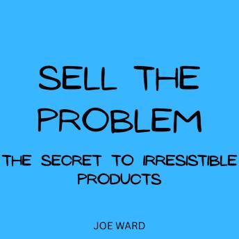 Sell the Problem: The Secret to Irresistible Products