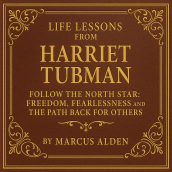 Life Lessons from Harriet Tubman: Follow the North Star: Freedom, Fearlessness, and the Path Back for Others