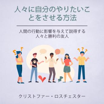 [Japanese] - How To Get People To Do What You Want: Influencing And Persuading Human Behavior People And Winning Friends (Japanese Edition)