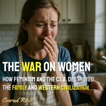 The War on Women: How Feminism and the C.I.A. Destroyed the Family and Western Civilization