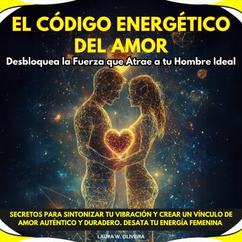 [Spanish] - El Código Energético del Amor: Desbloquea la Fuerza que Atrae a tu Hombre Ideal. Secretos para Sintonizar tu Vibración y Crear un Vínculo de Amor Auténtico y Duradero. Desata tu Energía Femenina