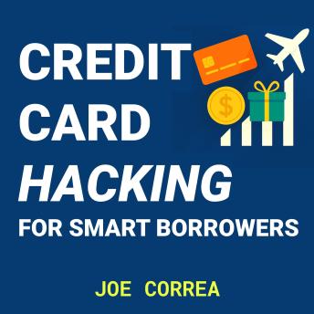 Credit Card Hacking for Smart Borrowers: Maximize Rewards, Travel Free, and Build Wealth Without Paying Interest