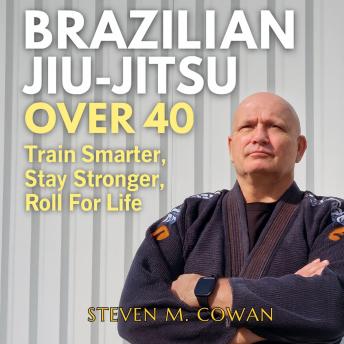 Brazilian Jiu-Jitsu Over 40: Train Smarter, Stay Stronger, Roll for Life