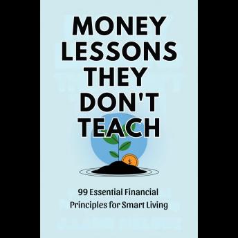 Money Lessons They Don't Teach: 99 Essential Financial Principles for Smart Living