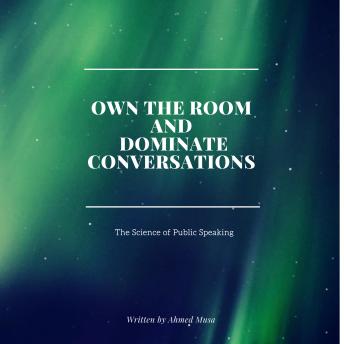 Own the Room and Dominate Conversations: The Science of Public Speaking
