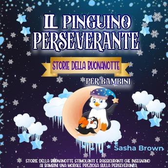 [Italian] - Il Pinguino Perseverante Storie della Buonanotte per bambini: Storie della buonanotte stimolanti e rassicuranti che insegnano ai bambini una morale preziosa sulla perseveranza.