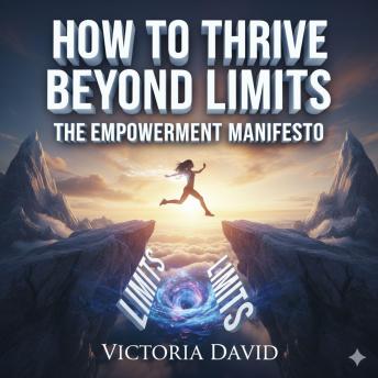 How to Thrive Beyond Limits: The Empowerment Manifesto