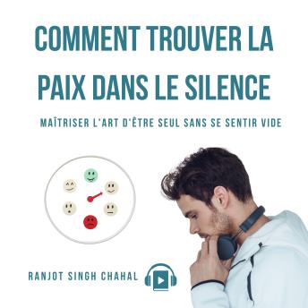 COMMENT TROUVER LA PAIX DANS LE SILENCE: MAÎTRISER L'ART D'ÊTRE SEUL SANS SE SENTIR VIDE - Ranjot Singh Chahal