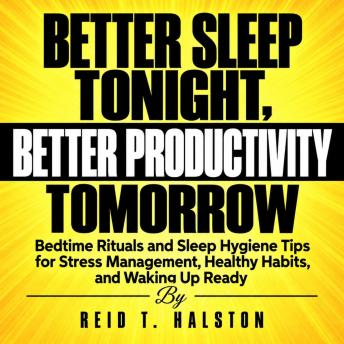 Better Sleep Tonight, Better Productivity Tomorrow: Bedtime Rituals and Sleep Hygiene Tips for Stress Management, Healthy Habits, and Waking Up Ready