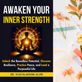 Awaken Your Inner Strength: Unlock the boundless potential, Discover Resilience, Practice Peace, and Lead a purposeful life