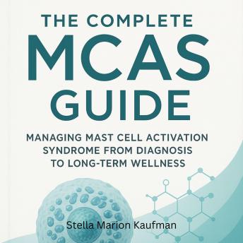 The Complete MCAS Guide: Managing Mast Cell Activation Syndrome from Diagnosis to Long-Term Wellness