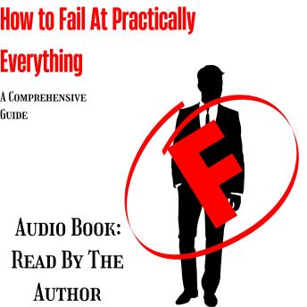 How To Fail At Practically Everything: A Comprehensive Guide