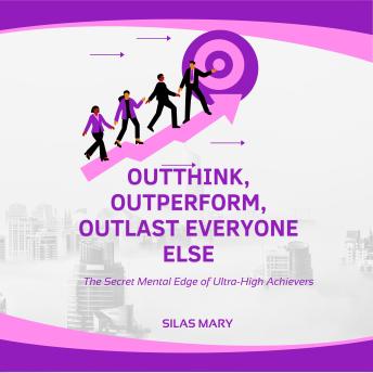 Outthink, Outperform, Outlast Everyone Else: The Secret Mental Edge of Ultra-High Achievers