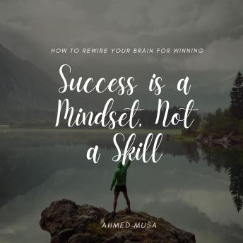 Success is a Mindset, Not a Skill: How to Rewire Your Brain for Winning