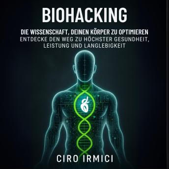 [German] - Biohacking: Die Wissenschaft, deinen Körper zu optimieren – Entdecke den Weg zu höchster Gesundheit, Leistung und Langlebigkeit