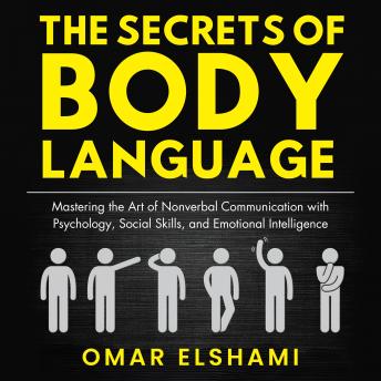 The Secrets of Body Language: Mastering the Art of Nonverbal Communication with Psychology, Social Skills, and Emotional Intelligence