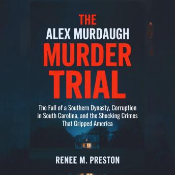 THE ALEX MURDAUGH MURDER TRIAL: The Fall of a Southern Dynasty, Corruption in South Carolina, and the Shocking Crimes That Gripped America