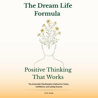 The Dream Life Formula: Positive Thinking That Works: The Actionable Manifestation Method for Clarity, Confidence, and Lasting Success
