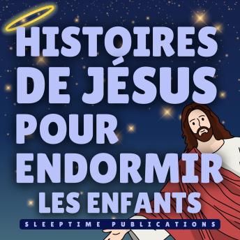 [French] - Histoires de Jésus pour Endormir les Enfants: Récits Bibliques Paisibles d’Amour, de Bonté et de Foi pour Aider les Petits Cœurs à S’endormir Sereinement