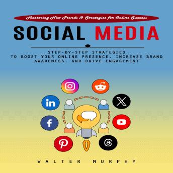 Social Media Marketing: Mastering New Trends & Strategies for Online Success (Step-by-step Strategies to Boost Your Online Presence, Increase Brand Awareness, and Drive Engagement)