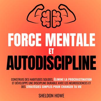 [French] - Force Mentale et Autodiscipline: Construis des habitudes solides, élimine la procrastination et développe une discipline durable avec les neurosciences et des stratégies simples pour changer ta vie.