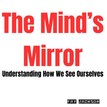 The Mind’s Mirror: Understanding How We See Ourselves