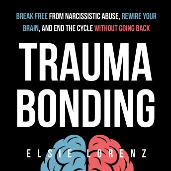 Trauma Bonding: Break Free from Narcissistic Abuse, Rewire Your Brain, and End the Cycle Without Going Back