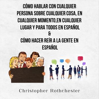[Spanish] - Cómo Hablar Con Cualquier Persona Sobre Cualquier Cosa, En Cualquier Momento, En Cualquier Lugar Y Para Todos En Español & Cómo Hacer Reír A La Gente En Español (Spanish Edition)
