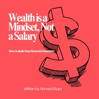 Wealth is a Mindset, Not a Salary: How to Build True Financial Freedom