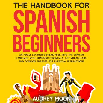 The Handbook for Spanish Beginners: An adult learner’s sneak peek into the Spanish language with grammar essentials, key vocabulary, and common phrases for everyday interactions