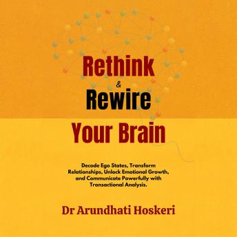 Rethink & Rewire Your Brain: Decode Ego States, Transform Relationships, Unlock Emotional Growth, and Communicate Powerfully with Transactional Analysis.