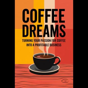 Coffee Dreams: Turning Your Passion for Coffee into a Profitable Business