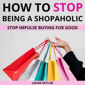 How To Stop Being A Shopaholic: Stop Impulse Buying For Good