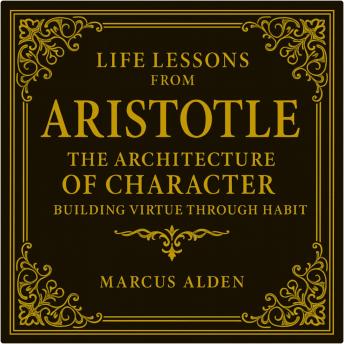 Life Lessons from Aristotle: The Architecture of Character: Building Virtue Through Habit