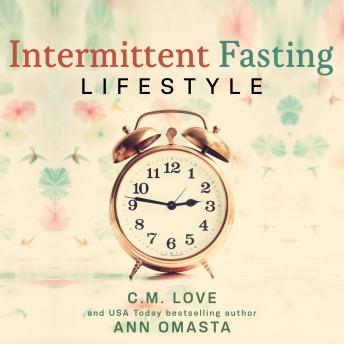 Intermittent Fasting Lifestyle: The Quick and Easy Way to Transform Your Life with Sustainable Weight Loss and Numerous Other Health Benefits to Help You Thrive.