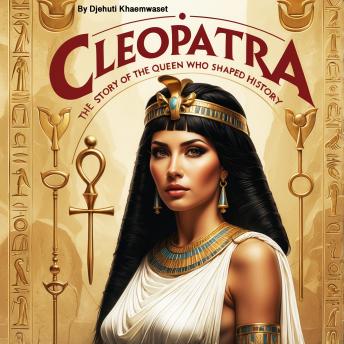 Cleopatra's Secrets: The Story of the Queen Who Shaped History